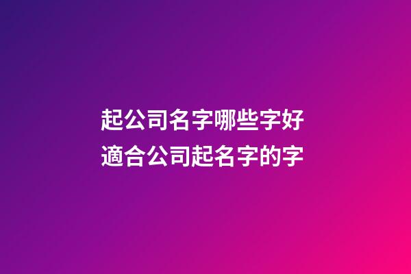 起公司名字哪些字好 適合公司起名字的字-第1張-公司起名-玄機派